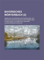 Bayerisches Worterbuch; Sammlung Von Wortern Und Ausdrucken...Mit Erkundlichen Belegen Nach Den Stammsylben Etymologisch- Alphabetisch Geordnet (2 ),1153552558,9781153552554