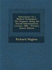 Hahnemann as a Medical Philosopher The Organon. Being the Second Hahnemannian Lecture, 1881,1289534861,9781289534868