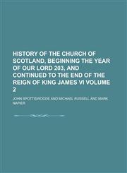 History of the Church of Scotland, Beginning the Year of Our Lord 203, and Continued to the End of the Reign of King James VI Volume 2,115506707X,9781155067070
