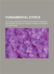 Fundamental ethics; an ethical analysis, conducted by way of question and answer, for use in classes of moral philosophy,115159394X,9781151593948