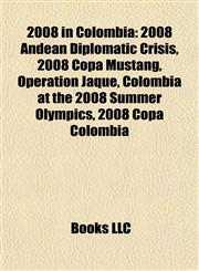 2008 in Colombia 2008 Andean Diplomatic Crisis, 2008 Copa Mustang, Operation Jaque, Colombia at the 2008 Summer Olympics, 2008 Copa Colombia,1155512189,9781155512181