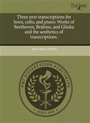 Three new transcriptions for horn, cello, and piano Works of Beethoven, Brahms, and Glinka and the aesthetics of transcriptions.,1243535180,9781243535184