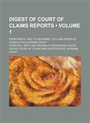 Digest of Court of Claims Reports (Volume 1); From March, 1863, to December, 1875, and Appealed Cases in the Supreme Court,1459064364,9781459064362