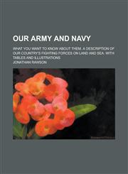 Our army and navy; What you want to know about them. A description of our country's fighting forces on land and sea. With tables and illustrations,1234369990,9781234369996