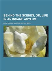 Behind the Scenes, Or, Life in an Insane Asylum,1230463623,9781230463629