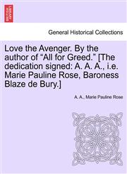 Love the Avenger. By the author of "All for Greed." [The dedication signed A. A. A., i.e. Marie Pauline Rose, Baroness Blaze de Bury.],1241575525,9781241575526