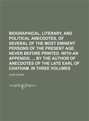 Biographical, literary, and political anecdotes, of several of the most eminent persons of the present age. Never before printed. With an appendix;   By the author of Anecdotes of the late Earl of Chatham. In three volumes,1154228649,9781154228649