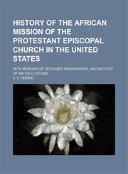 History of the African mission of the Protestant Episcopal Church in the United States; with memoirs of deceased missionaries, and notices of native customs,115011049X,9781150110498