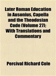 Later Roman Education in Ausonius, Capella and the Theodosian Code (Volume 27); With Translations and Commentary,1154446409,9781154446401