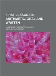 First lessons in arithmetic, oral and written; illustrated for primary schools,1230184198,9781230184197
