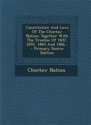 Constitution and Laws of the Choctaw Nation Together with the Treaties of 1837, 1855, 1865 and 1866... - Primary Source Edition,1294377574,9781294377573
