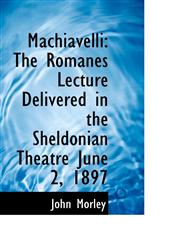 Machiavelli The Romanes Lecture Delivered in the Sheldonian Theatre June 2, 1897,1117632970,9781117632971