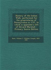 History of the Indian Walk, Performed for the Proprietaries of Pennsylvania in 1737, to Which Is Appended a Life of Edward Marshall - Primary Source E,1294656643,9781294656647