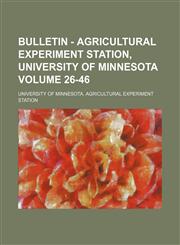 Bulletin - Agricultural Experiment Station, University of Minnesota Volume 26-46,113041437X,9781130414370