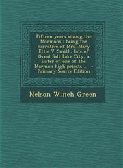 Fifteen Years Among the Mormons Being the Narrative of Mrs. Mary Ettie V. Smith, Late of Great Salt Lake City, a Sister of One of the Mormon High Pri,1294500694,9781294500698