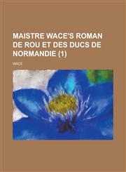 Maistre Wace's Roman de Rou Et Des Ducs de Normandie (1),1153534304,9781153534307