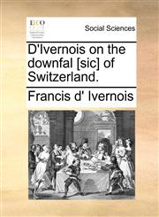 D'Ivernois on the downfal [sic] of Switzerland.,1170827845,9781170827840