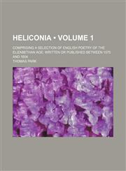 Heliconia (Volume 1); Comprising a Selection of English Poetry of the Elizabethan Age Written or Published Between 1575 and 1604,1150921994,9781150921995