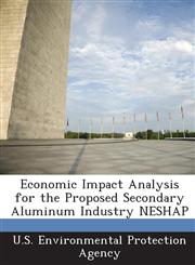 Economic Impact Analysis for the Proposed Secondary Aluminum Industry NESHAP,1288609876,9781288609871