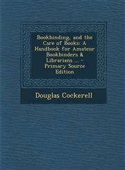 Bookbinding, and the Care of Books A Handbook for Amateur Bookbinders & Librarians ... - Primary Source Edition,1295551098,9781295551095