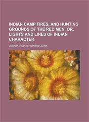 Indian Camp Fires, and Hunting Grounds of the Red Men, Or, Lights and Lines of Indian Character,1236999584,9781236999580