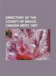 Directory of the County of Bruce, Canada West, 1867,1234135183,9781234135188