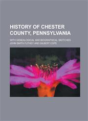 History of Chester County, Pennsylvania; With Genealogical and Biographical Sketches,1234223627,9781234223625