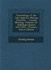Proceedings of the Lake Superior Mining Institute ... Annual Meeting, Volumes 18-20; Volumes 1913-1915 - Primary Source Edition,1287685528,9781287685524