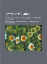 Historic Pulaski; birthplace of the Ku Klux Klan, scene of execution of Sam Davis,1156111374,9781156111376