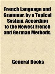 French Language and Grammar, by a Topical System, According to the Newest French and German Methods.,1152248790,9781152248793