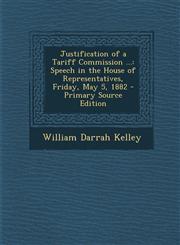 Justification of a Tariff Commission ... Speech in the House of Representatives, Friday, May 5, 1882 - Primary Source Edition,1289546797,9781289546793