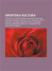 Hrvatska kultura Hrvatska kulturna baština, Hrvatska umjetnost, Kultura u Osijeku, Kultura u Puli, Kultura u Splitu, Kultura u Zagrebu,1233345672,9781233345670