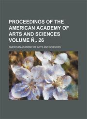 Proceedings of the American Academy of Arts and Sciences Volume N . 26,1236520130,9781236520135