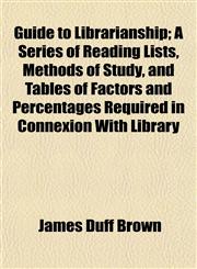 Guide to Librarianship; A Series of Reading Lists, Methods of Study, and Tables of Factors and Percentages Required in Connexion With Library,1152831011,9781152831018