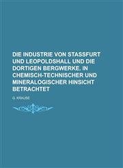 Die Industrie Von Stassfurt Und Leopoldshall Und Die Dortigen Bergwerke. in Chemisch-Technischer Und Mineralogischer Hinsicht Betrachtet,1236649400,9781236649409