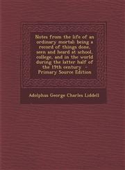 Notes from the life of an ordinary mortal; being a record of things done, seen and heard at school, college, and in the world during the latter half of the 19th century  - Primary Source Edition,1295133601,9781295133604