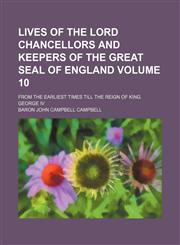 Lives of the lord chancellors and keepers of the great seal of England Volume 10 ; from the earliest times till the reign of King George IV,1232221791,9781232221791