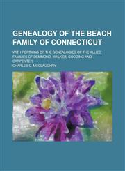 Genealogy of the Beach Family of Connecticut; With Portions of the Genealogies of the Allied Families of Demmond, Walker, Gooding and Carpenter,1234397102,9781234397104