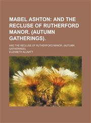 Mabel Ashton; And the Recluse of Rutherford Manor. (Autumn Gatherings) and the Recluse of Rutherford Manor. (Autumn Gatherings).,1458835294,9781458835291