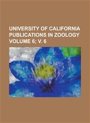 University of California Publications in Zoology Volume 6; V. 6,1234212293,9781234212292