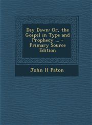 Day Dawn Or, the Gospel in Type and Prophecy ...,1289439133,9781289439132