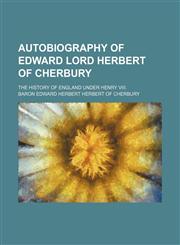 Autobiography of Edward Lord Herbert of Cherbury; The History of England Under Henry VIII.,123574065X,9781235740657