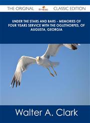 Under the Stars and Bars - Memories of Four Years Service with the Oglethorpes, of Augusta, Georgia - The Original Classic Edition,1486499880,9781486499885