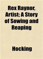 Rex Raynor, Artist; A Story of Sowing and Reaping,1152769138,9781152769137