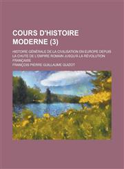 Cours D'Histoire Moderne; Histoire Generale de La Civilisation En Europe Depuis La Chute de L'Empire Romain Jusqu'a La Revolution Francaise (3 ),1154709930,9781154709933