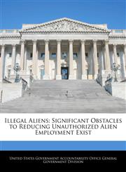 Illegal Aliens Significant Obstacles to Reducing Unauthorized Alien Employment Exist,124072618X,9781240726189