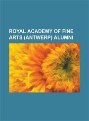 Royal Academy of Fine Arts (Antwerp) Alumni Albert Fitch Bellows, Albert Lorey Groll, Alphonse Balat, Ann Demeulemeester, Antoine Wiertz, Antwerp Six,123074987X,9781230749877