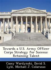 Towards a U.S. Army Officer Corps Strategy for Success Retaining Talent,1249916992,9781249916994