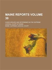 Maine Reports; Cases Argued and Determined in the Supreme Judicial Court of Maine Volume 30,1130614263,9781130614268