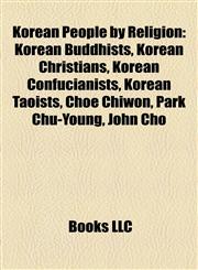 Korean People by Religion Korean Buddhists, Korean Christians, Korean Confucianists, Korean Taoists, Choe Chiwon, Park Chu-Young, John Cho,1157864651,9781157864653